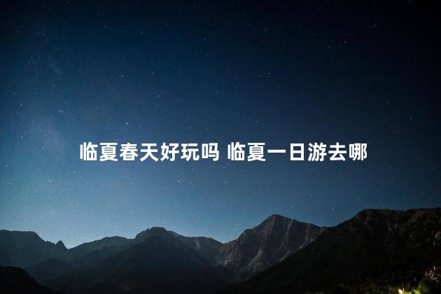 临夏春天好玩吗 临夏一日游去哪
